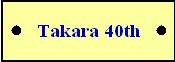 Takara 40th Anniversary